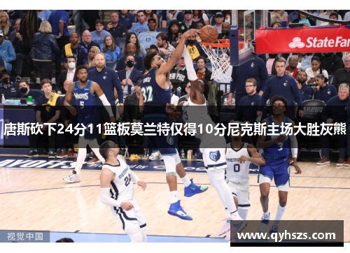 唐斯砍下24分11篮板莫兰特仅得10分尼克斯主场大胜灰熊